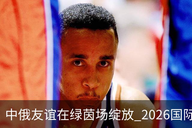 中俄友谊在绿茵场绽放 2026国际足球邀请赛在上海落下帷幕