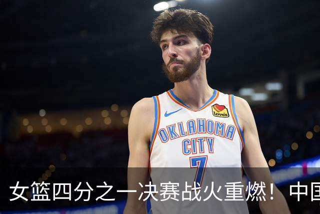 女篮四分之一决赛战火重燃！中国迎战蒙古，双塔压阵冲击亚运四强